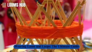 Weaving Looms and Loops: The Ultimate Guide