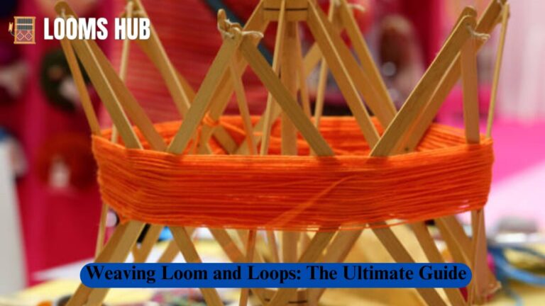 Weaving Looms and Loops: The Ultimate Guide
